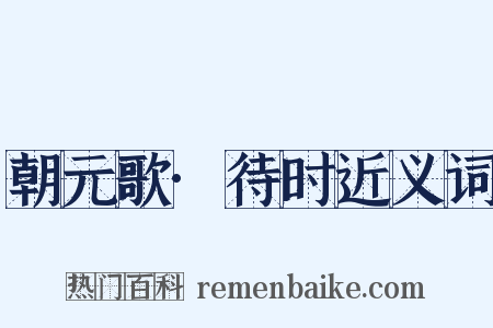 朝元歌·待时近义词是什么意思的图片